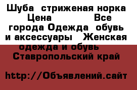 Шуба, стриженая норка › Цена ­ 31 000 - Все города Одежда, обувь и аксессуары » Женская одежда и обувь   . Ставропольский край